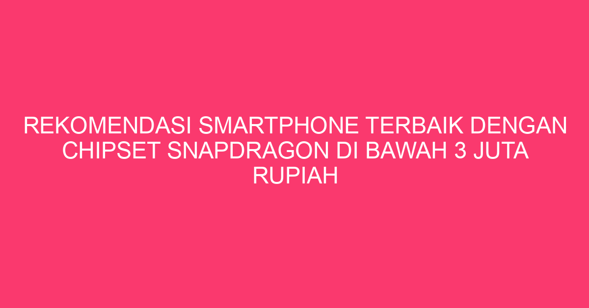 Rekomendasi Smartphone Terbaik dengan Chipset Snapdragon di Bawah 3 Juta Rupiah