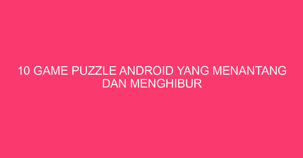 10 Game Puzzle Android yang Menantang dan Menghibur